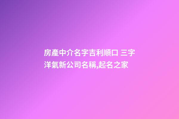 房產中介名字吉利順口 三字洋氣新公司名稱,起名之家-第1張-公司起名-玄機派